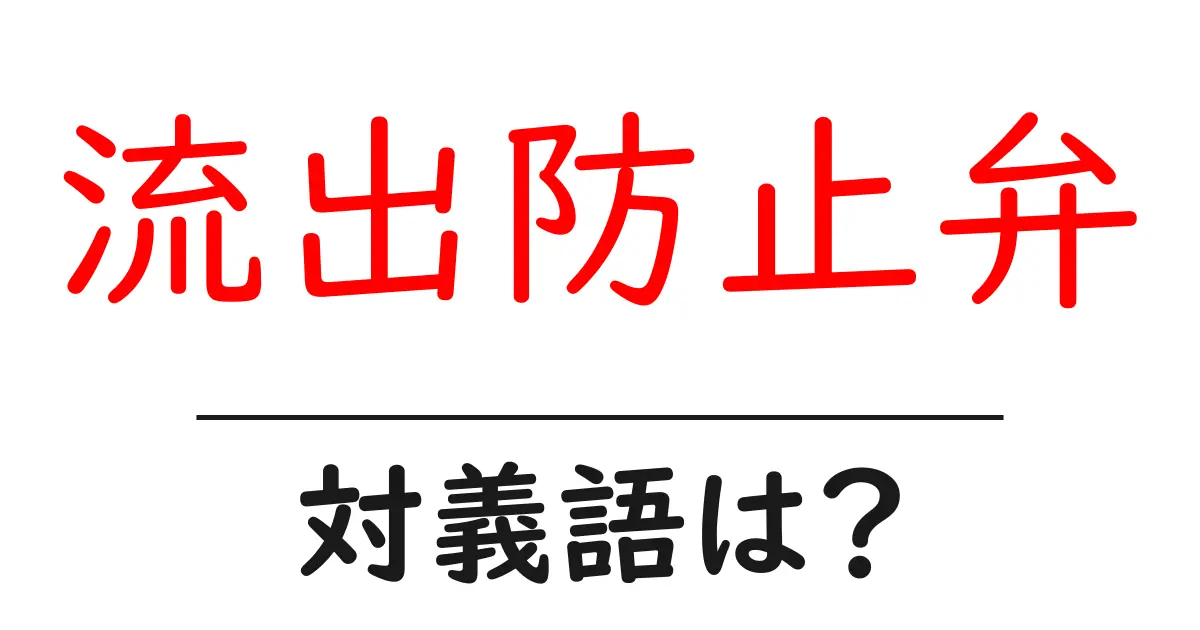 流出防止弁の対義語・反対語を使用例を交えて分かりやすく解説！