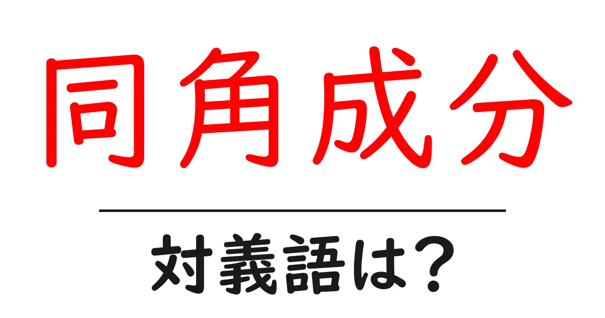 同角成分の対義語・反対語を使用例を交えて分かりやすく解説!