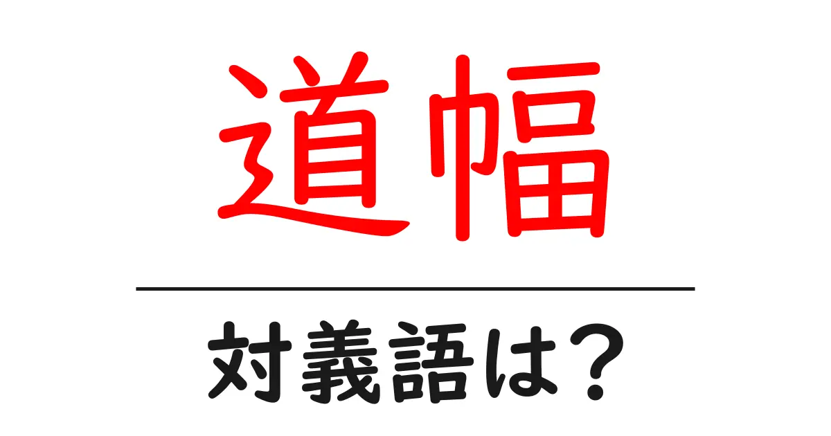 道幅の対義語・反対語を使用例を交えて分かりやすく解説!
