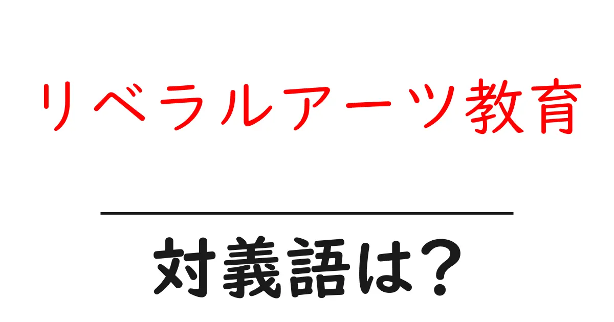 リベラルアーツ教育の対義語・反対語を使用例を交えて分かりやすく解説!