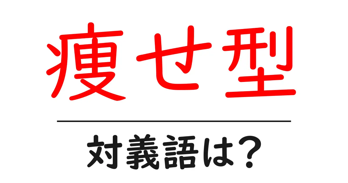 痩せ型の対義語・反対語を使用例を交えて分かりやすく解説!