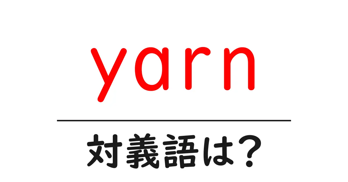 yarnの対義語・反対語を使用例を交えて分かりやすく解説!