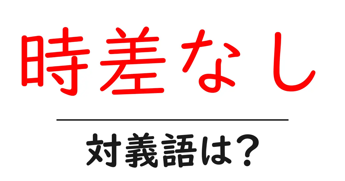 時差なしの対義語・反対語を使用例を交えて分かりやすく解説!