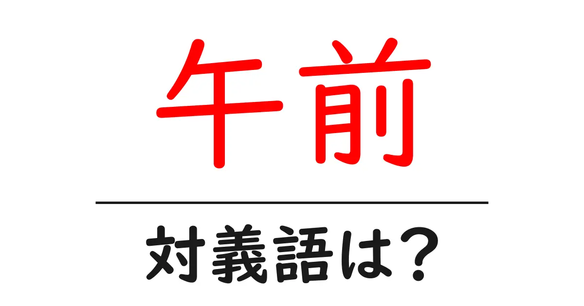 午前の対義語・反対語を使用例を交えて分かりやすく解説！