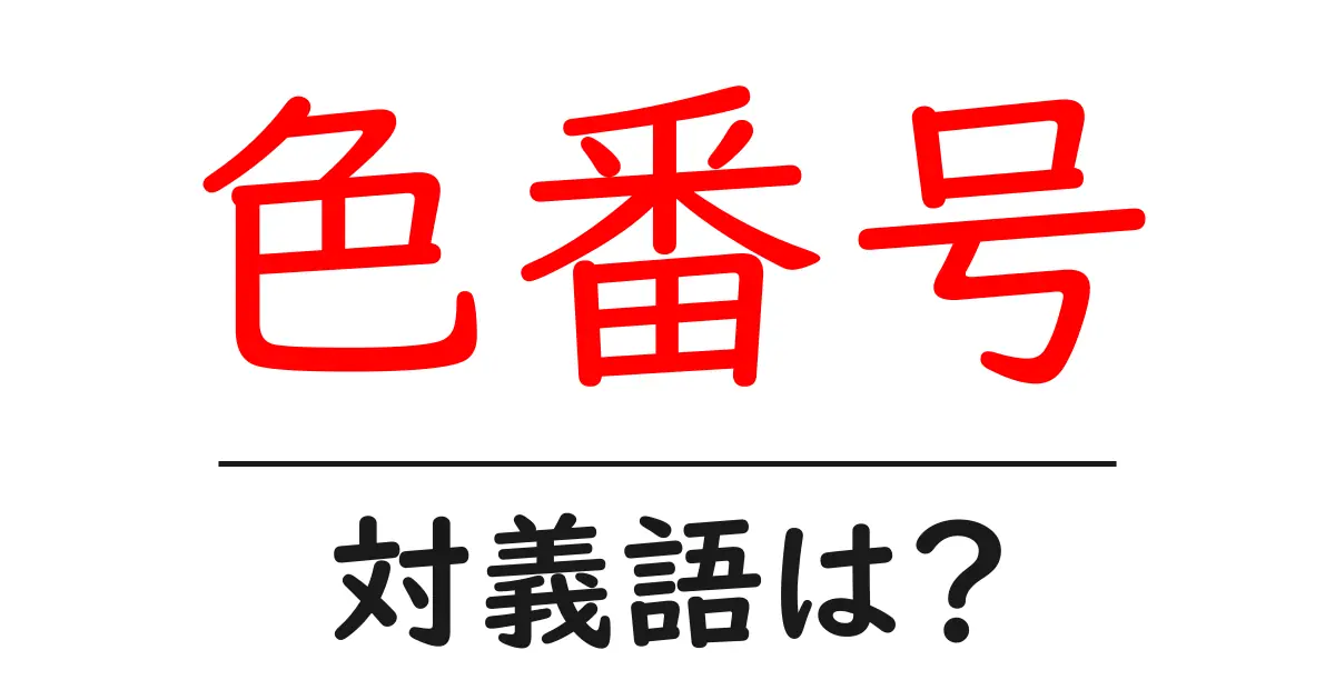 色番号の対義語・反対語を使用例を交えて分かりやすく解説！