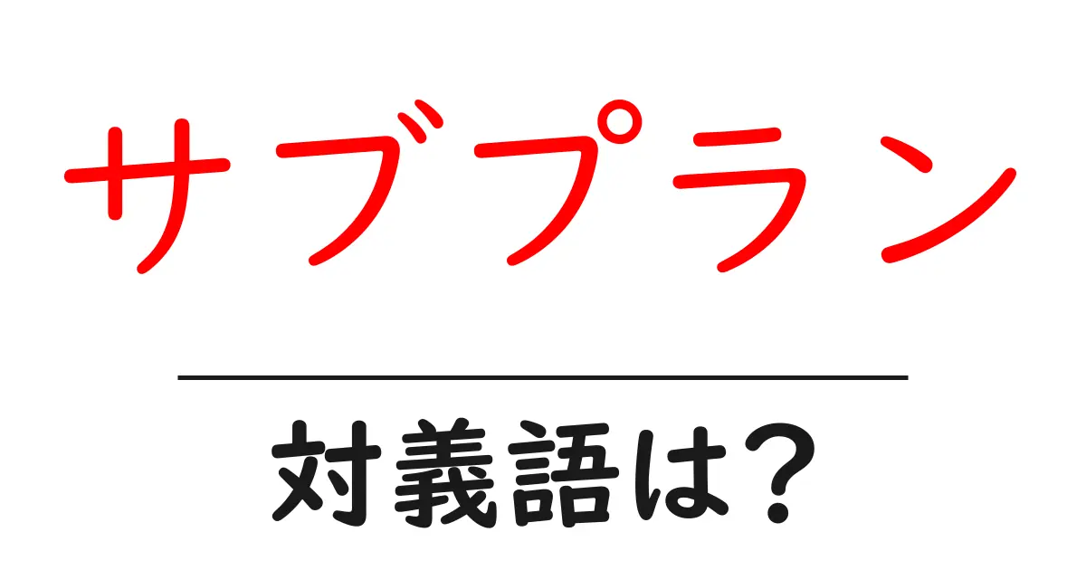 サブプランの対義語・反対語を使用例を交えて分かりやすく解説!