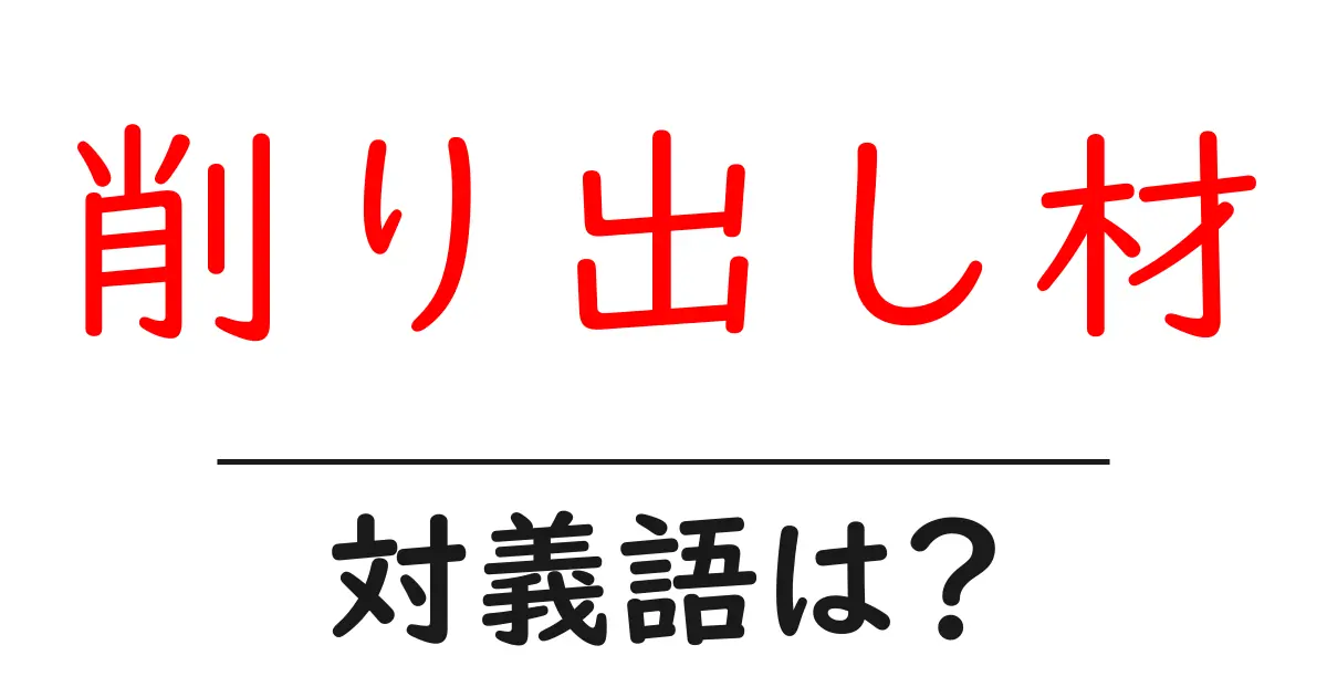 削り出し材の対義語・反対語を使用例を交えて分かりやすく解説!