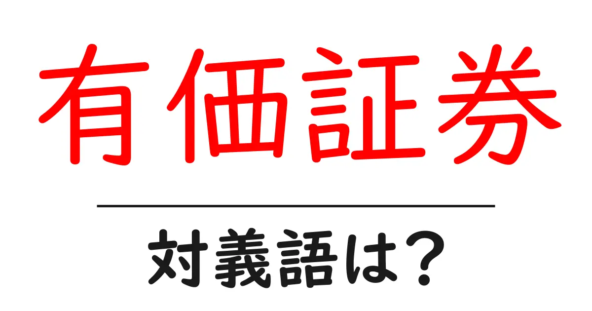 有価証券の対義語・反対語を使用例を交えて分かりやすく解説!