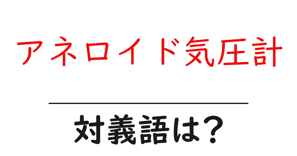 アネロイド気圧計の対義語・反対語を使用例を交えて分かりやすく解説!