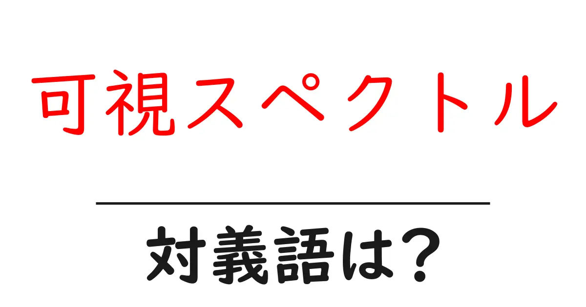 可視スペクトルの対義語・反対語を使用例を交えて分かりやすく解説！