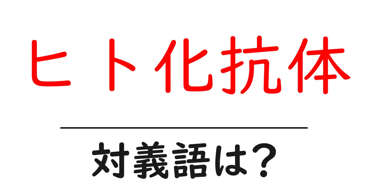 ヒト化抗体の対義語・反対語を使用例を交えて分かりやすく解説!