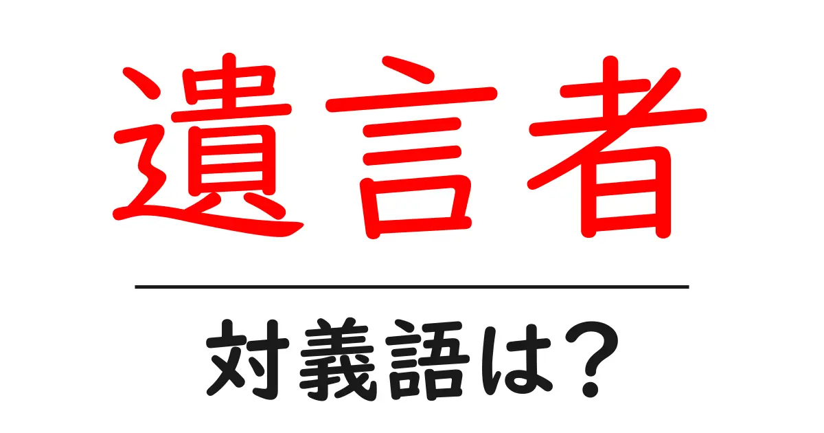 遺言者の対義語・反対語を使用例を交えて分かりやすく解説!