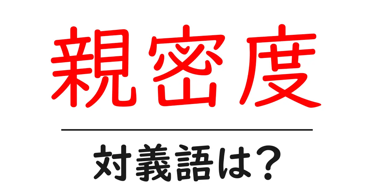 親密度の対義語・反対語を使用例を交えて分かりやすく解説!