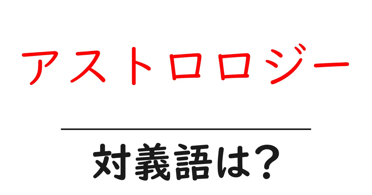 アストロロジーの対義語・反対語を使用例を交えて分かりやすく解説!