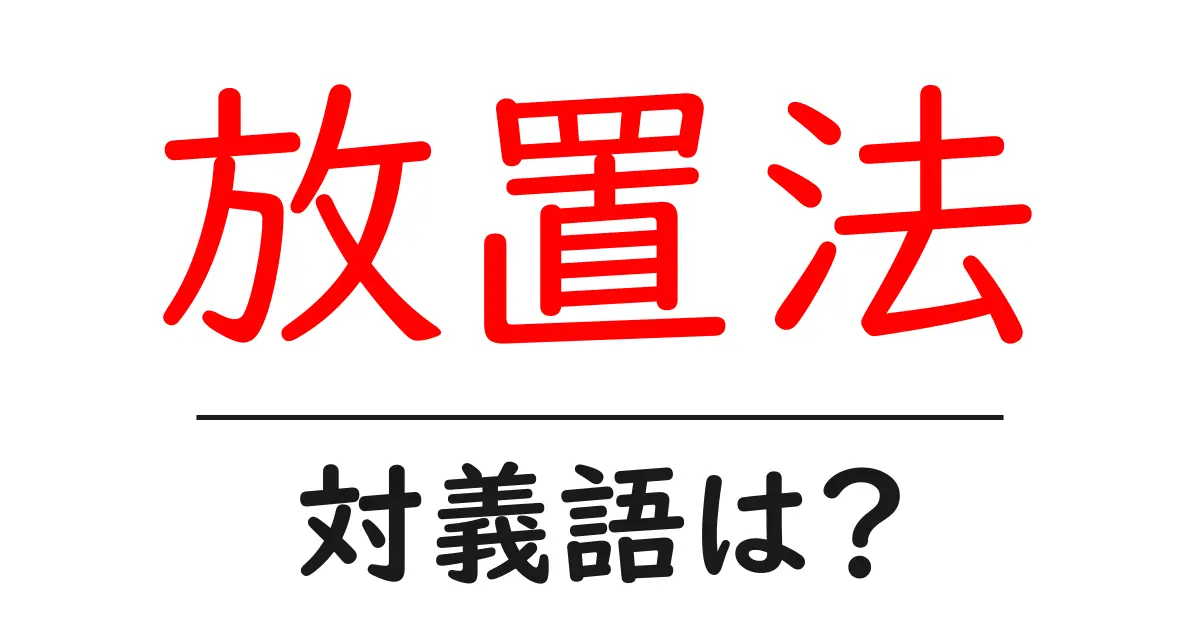 放置法の対義語・反対語を使用例を交えて分かりやすく解説!