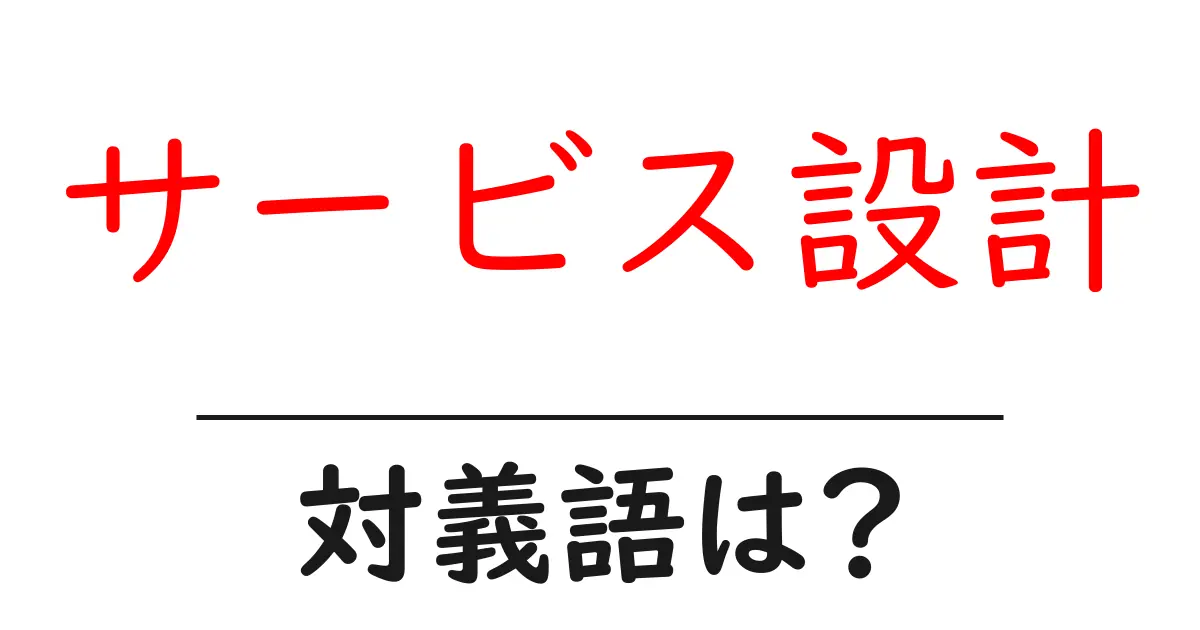 サービス設計の対義語・反対語を使用例を交えて分かりやすく解説!