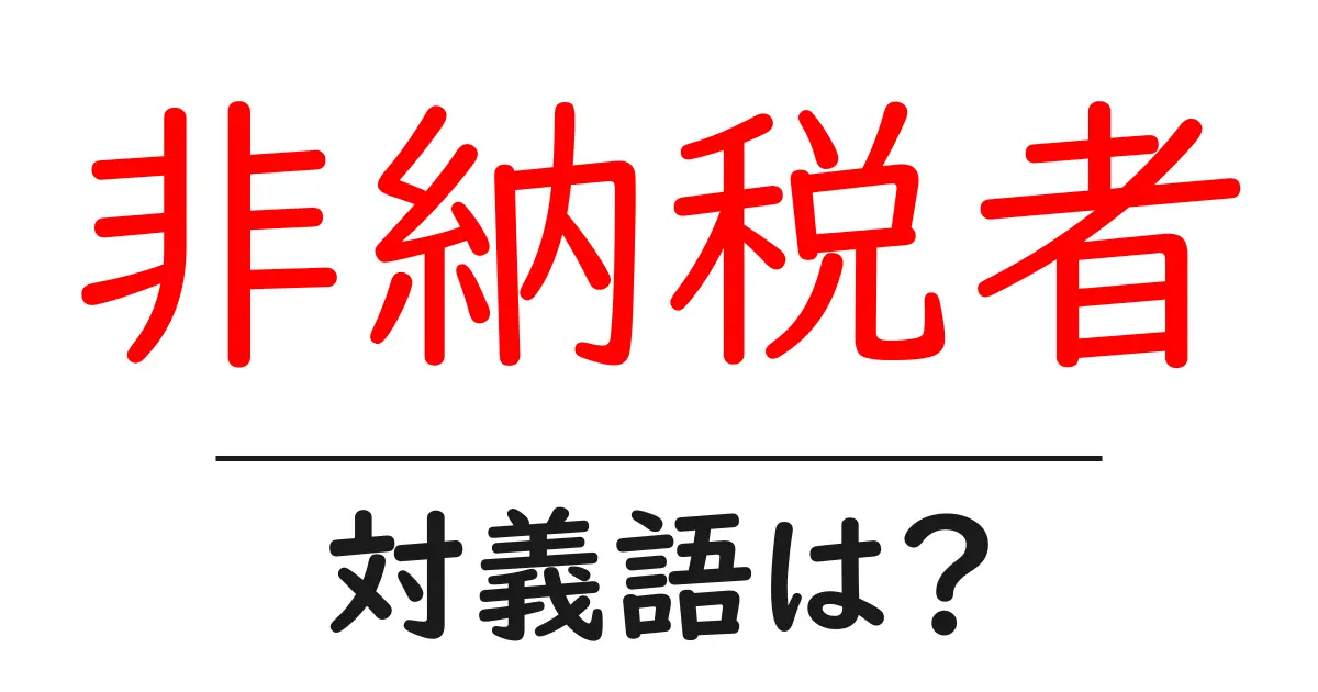 非納税者の対義語・反対語を使用例を交えて分かりやすく解説！
