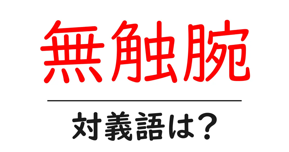無触腕の対義語・反対語を使用例を交えて分かりやすく解説!