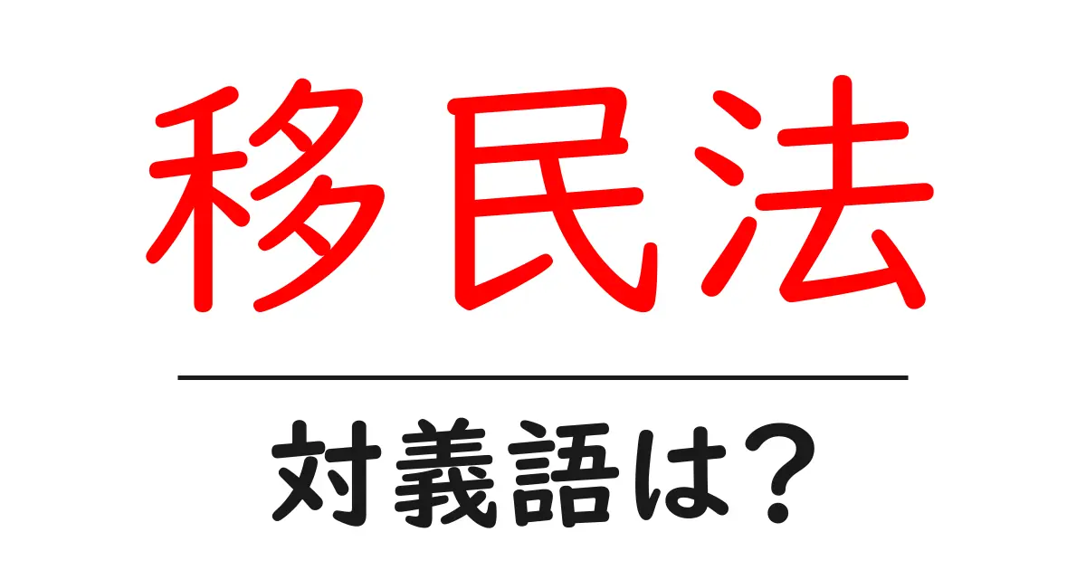 移民法の対義語・反対語を使用例を交えて分かりやすく解説！