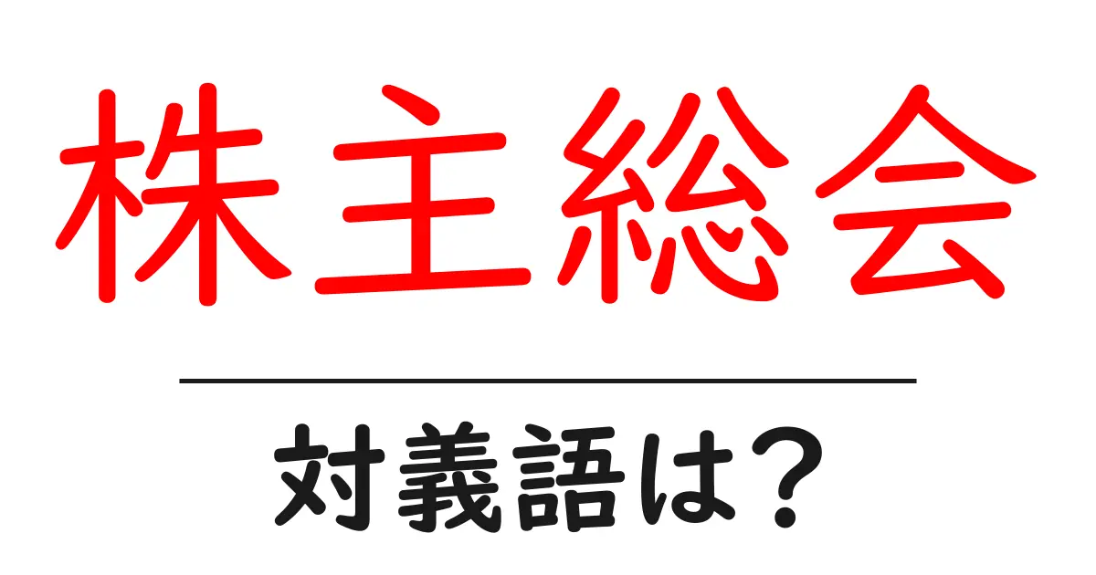 株主総会の対義語・反対語を使用例を交えて分かりやすく解説!
