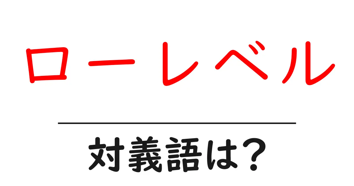 ローレベルの対義語・反対語を使用例を交えて分かりやすく解説!