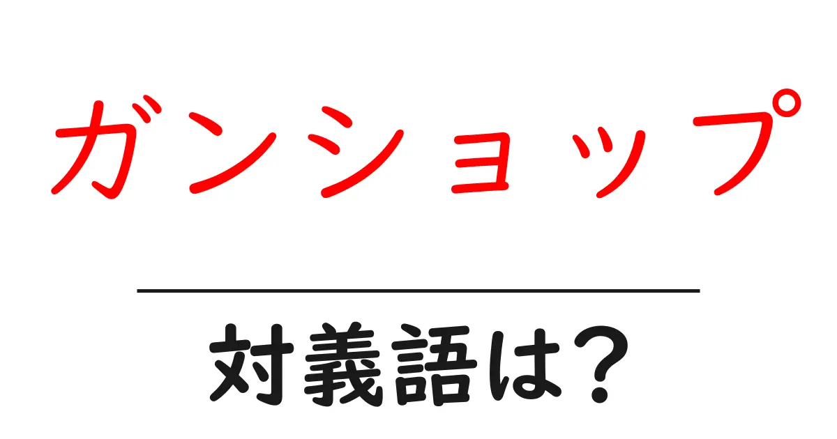 ガンショップの対義語・反対語を使用例を交えて分かりやすく解説!