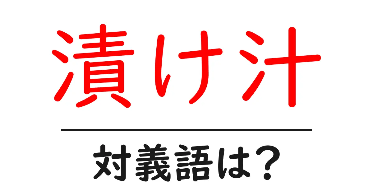 漬け汁の対義語・反対語を使用例を交えて分かりやすく解説!