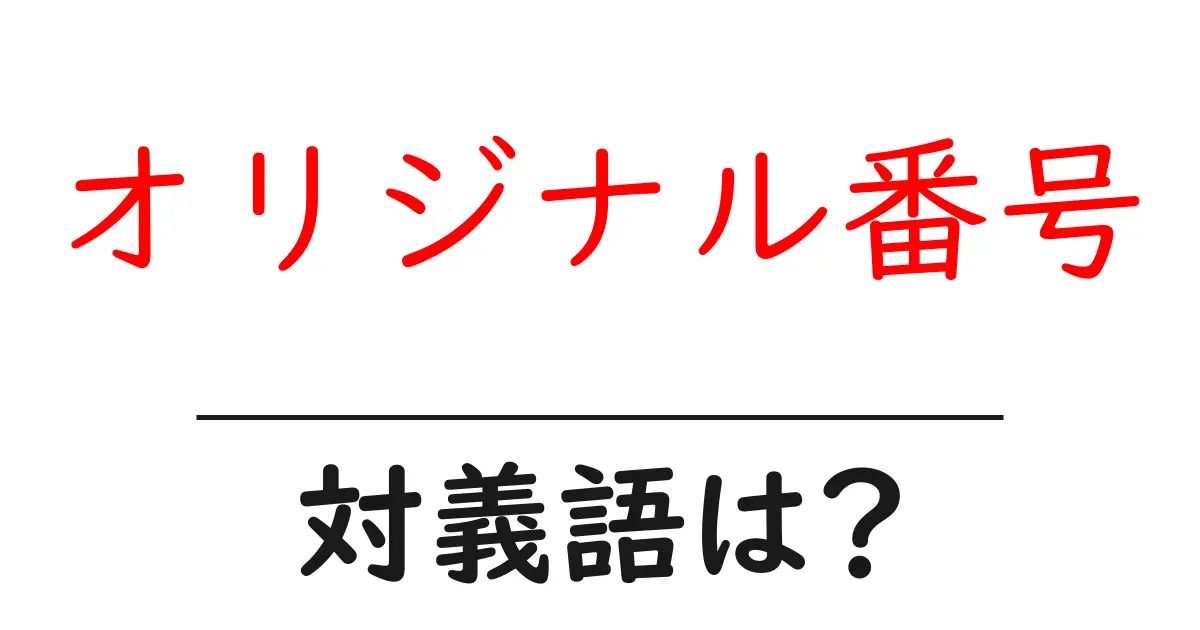 オリジナル番号の対義語・反対語を使用例を交えて分かりやすく解説!