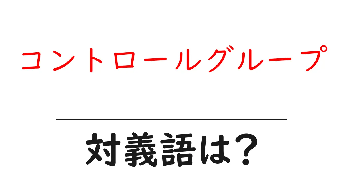 コントロールグループの対義語・反対語を使用例を交えて分かりやすく解説!