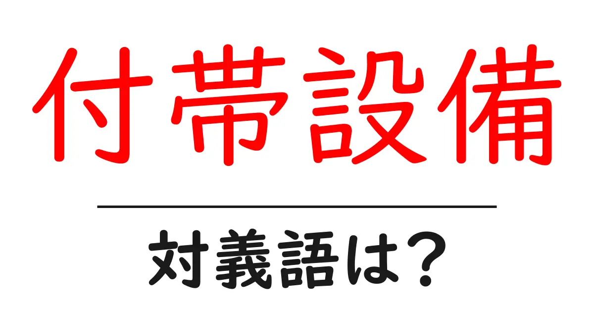 付帯設備の対義語・反対語を使用例を交えて分かりやすく解説!