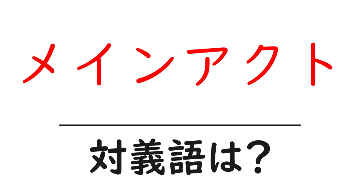 メインアクトの対義語・反対語を使用例を交えて分かりやすく解説!