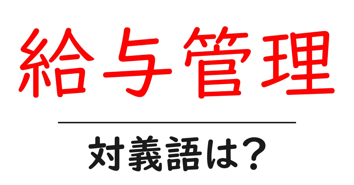 給与管理の対義語・反対語を使用例を交えて分かりやすく解説!