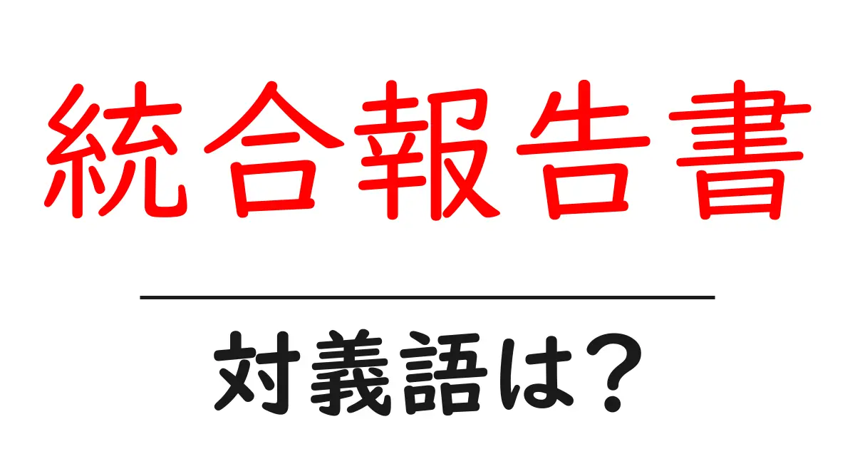 統合報告書の対義語・反対語を使用例を交えて分かりやすく解説!