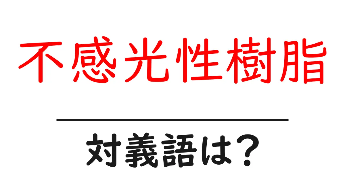 不感光性樹脂の対義語・反対語を使用例を交えて分かりやすく解説!