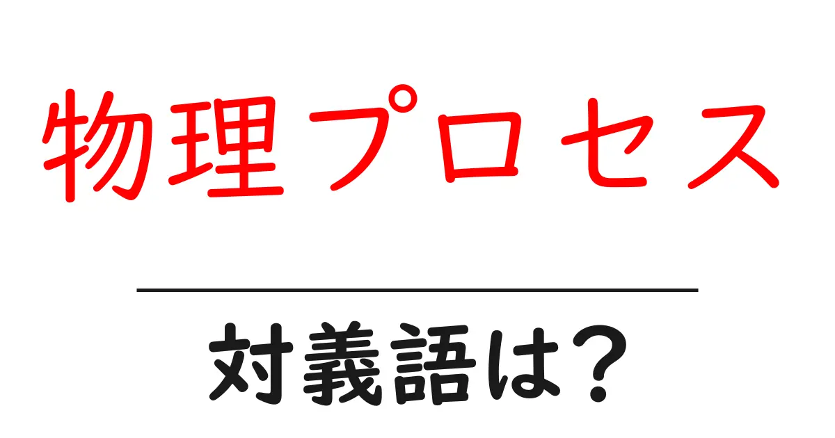 物理プロセスの対義語・反対語を使用例を交えて分かりやすく解説!