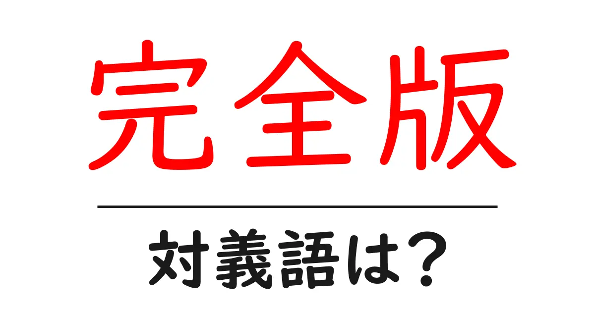 完全版の対義語・反対語を使用例を交えて分かりやすく解説!