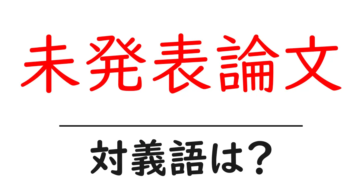 未発表論文の対義語・反対語を使用例を交えて分かりやすく解説!