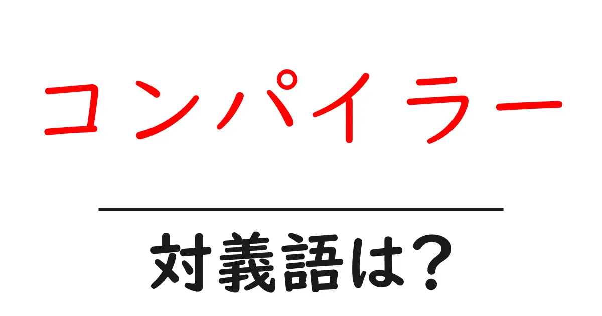 コンパイラーの対義語・反対語を使用例を交えて分かりやすく解説!