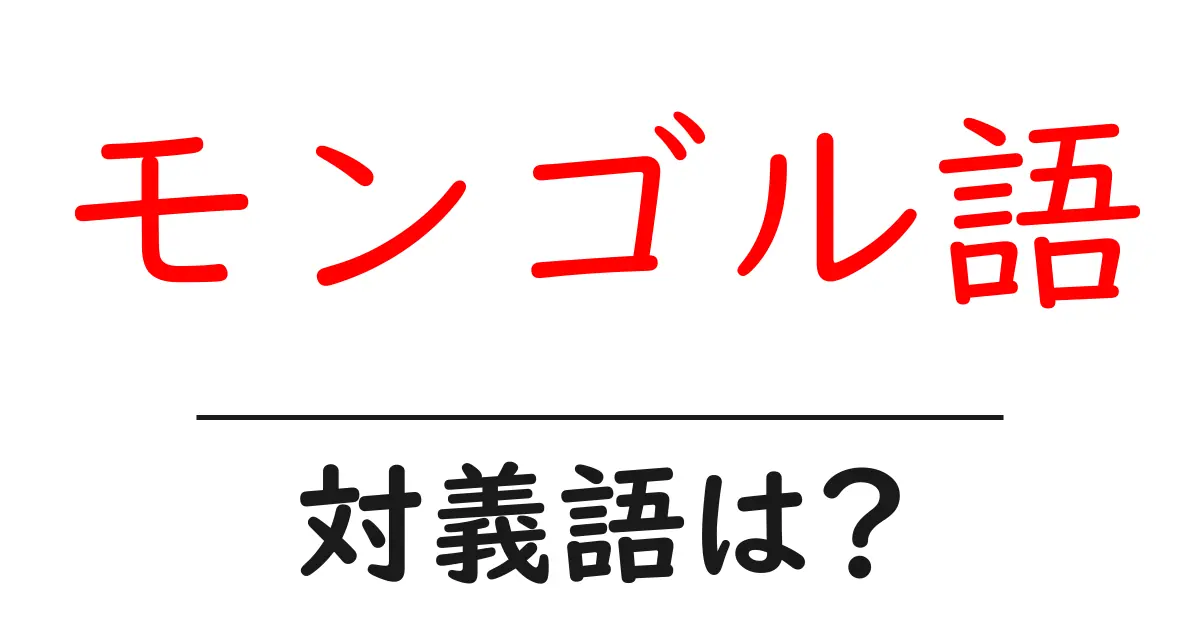 モンゴル語の対義語・反対語を使用例を交えて分かりやすく解説!