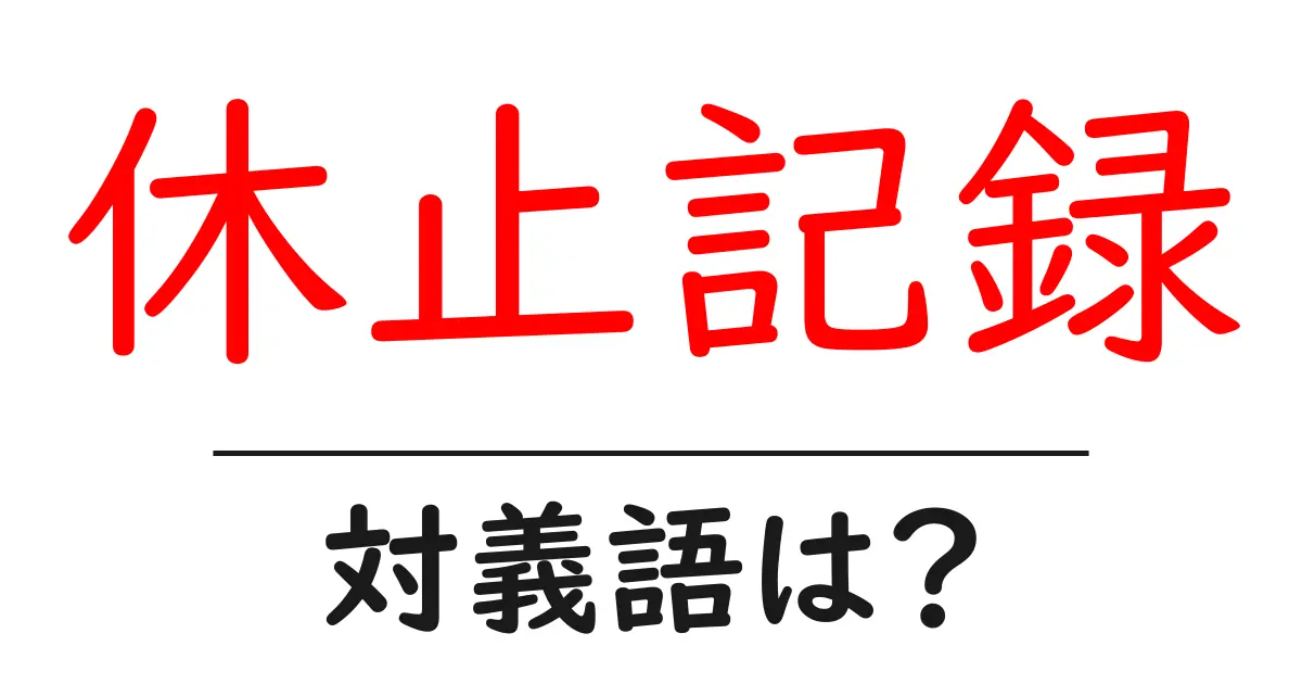 休止記録の対義語・反対語を使用例を交えて分かりやすく解説!