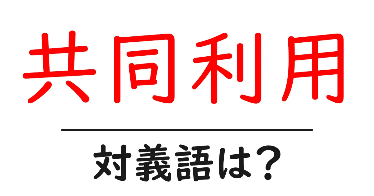 共同利用の対義語・反対語を使用例を交えて分かりやすく解説!