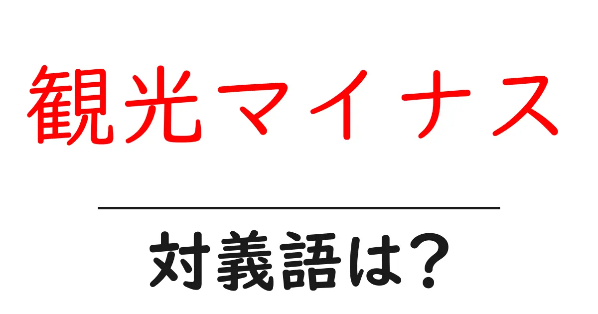 観光マイナスの対義語・反対語を使用例を交えて分かりやすく解説！