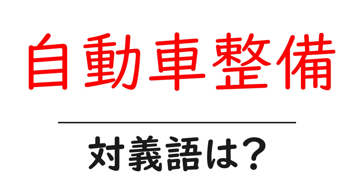 自動車整備の対義語・反対語を使用例を交えて分かりやすく解説!