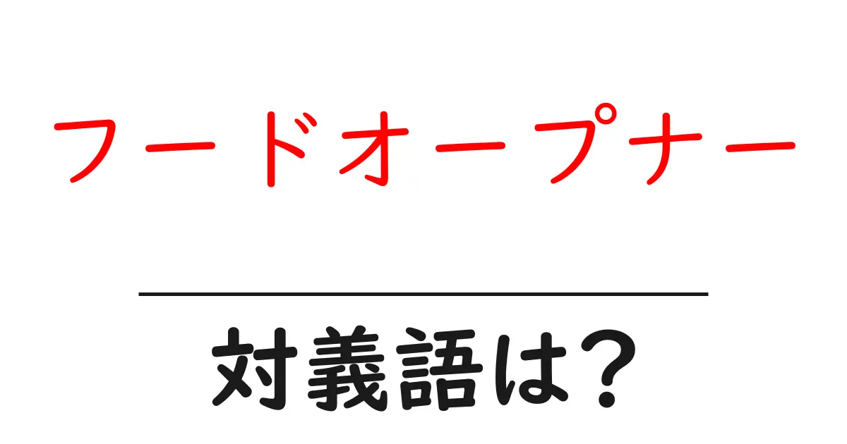 フードオープナーの対義語・反対語を使用例を交えて分かりやすく解説!