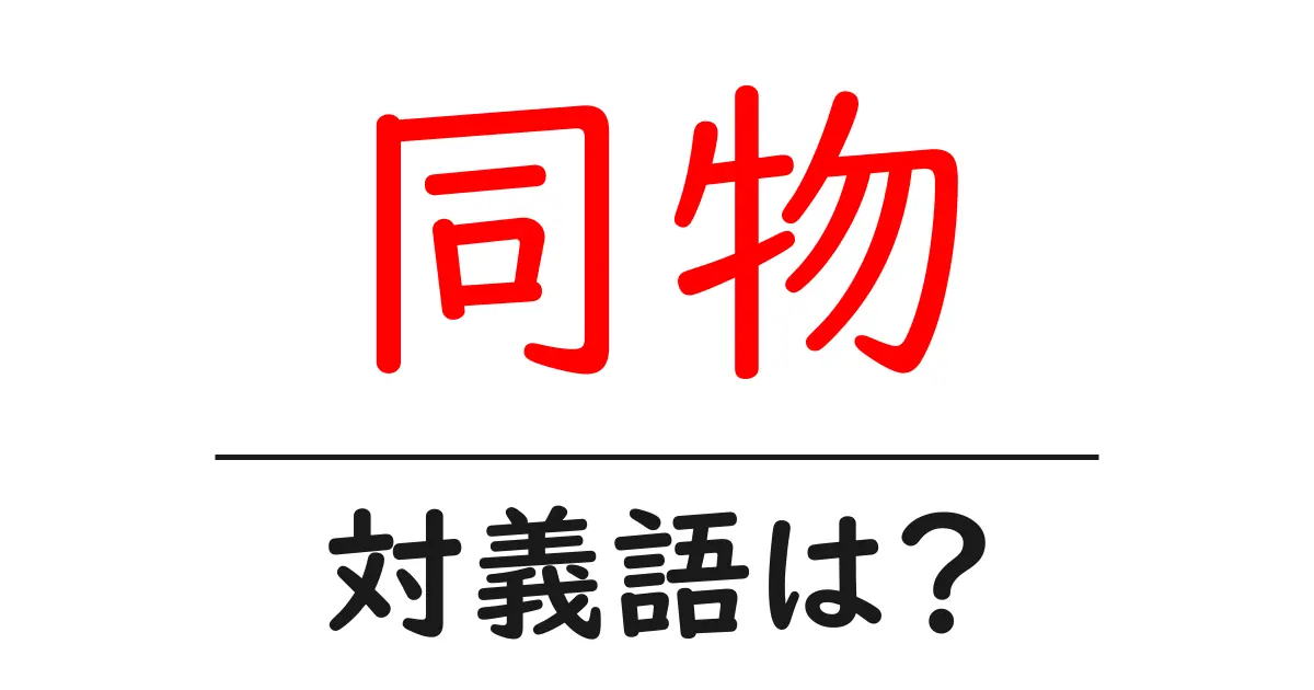 同物の対義語・反対語を使用例を交えて分かりやすく解説！