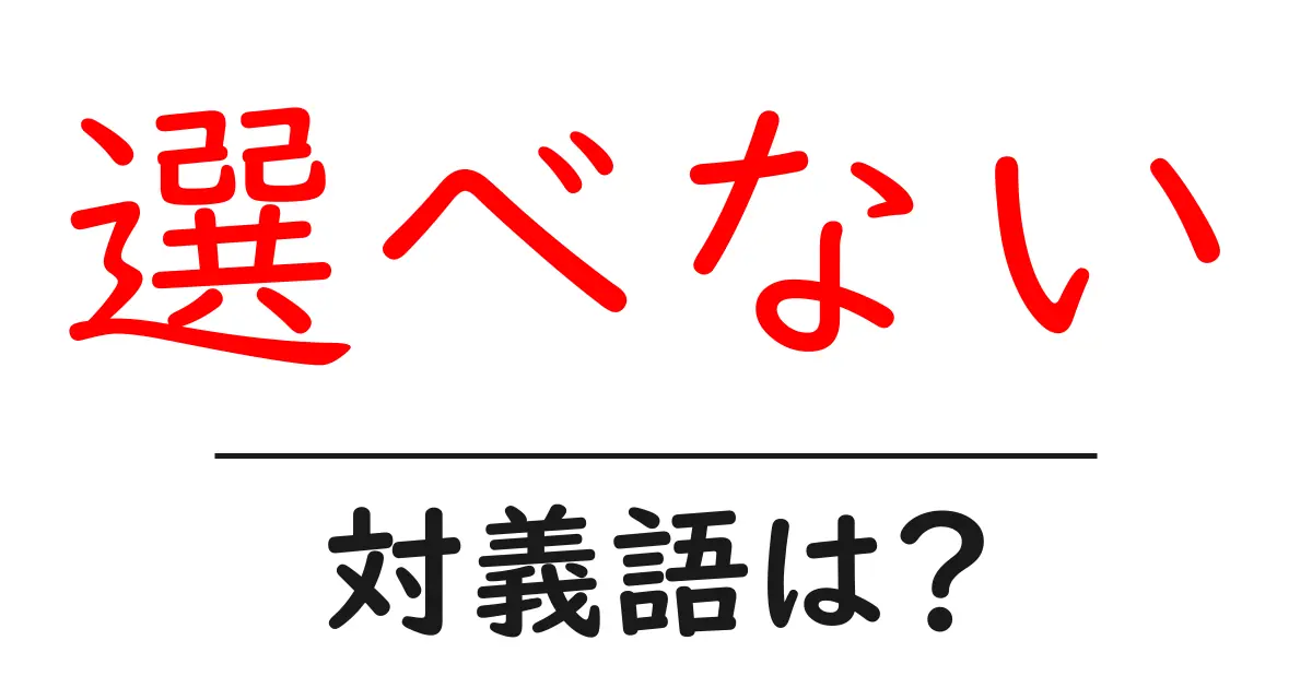 選べないの対義語・反対語を使用例を交えて分かりやすく解説!