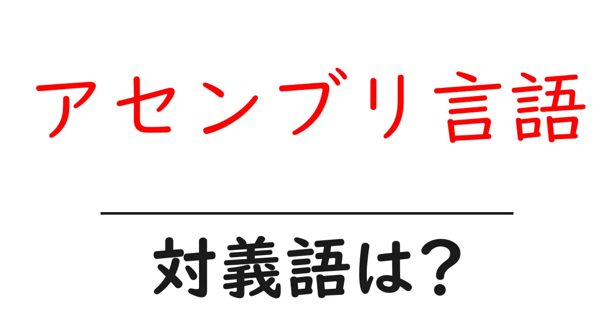 アセンブリ言語の対義語・反対語を使用例を交えて分かりやすく解説!