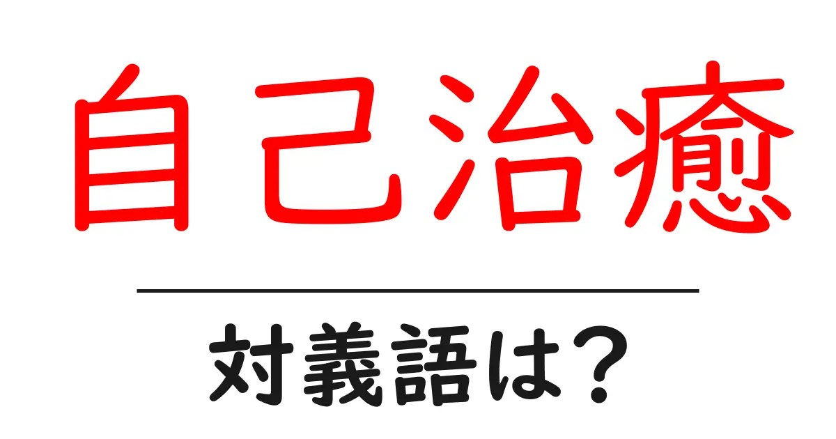 自己治癒の対義語・反対語を使用例を交えて分かりやすく解説！