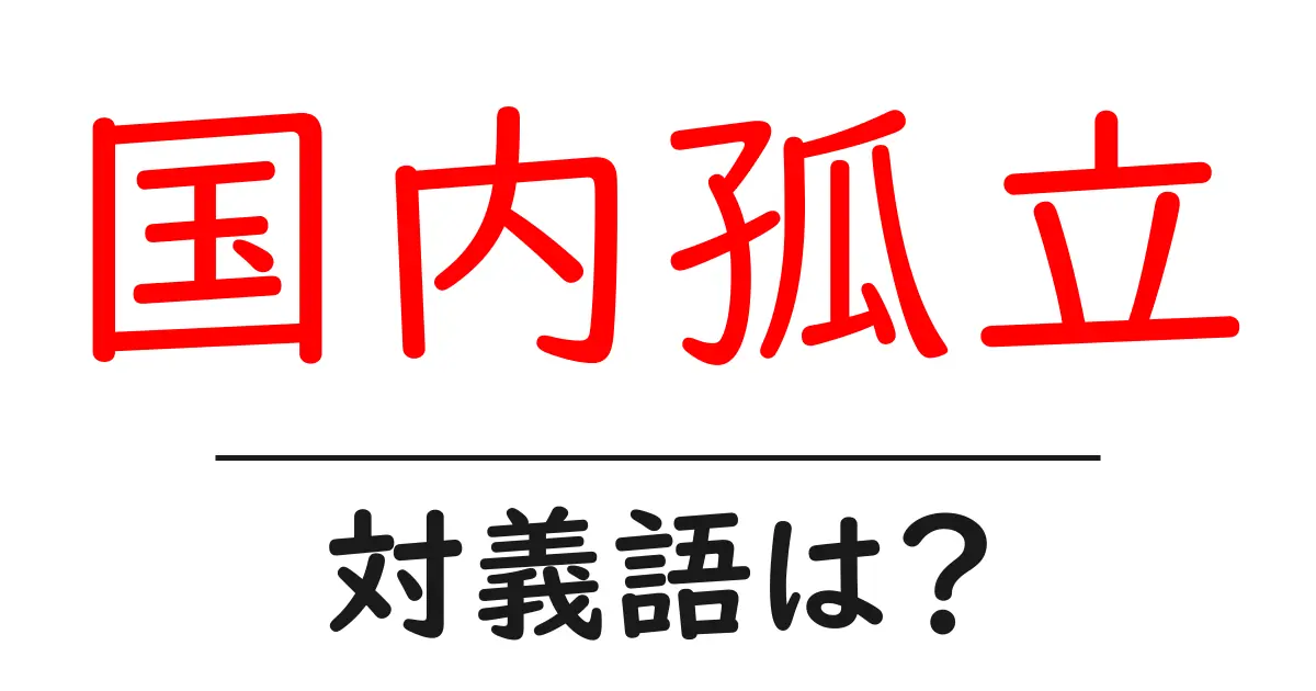 国内孤立の対義語・反対語を使用例を交えて分かりやすく解説!
