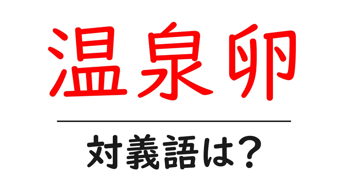 温泉卵の対義語・反対語を使用例を交えて分かりやすく解説!
